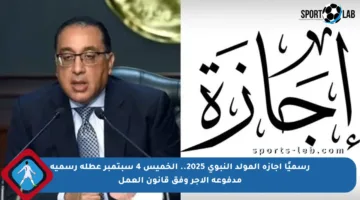 رسميًا إجازة المولد النبوي 2025.. الخميس 4 سبتمبر عطلة رسمية مدفوعة الأجر وفق قانون العمل